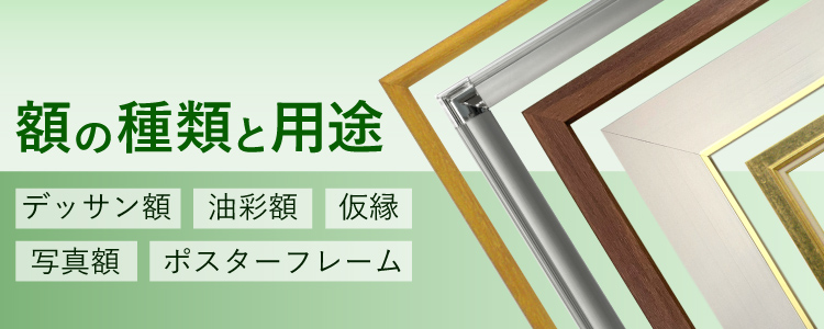 額の種類と用途　デッサン額　油彩額　仮縁　写真額　ポスターフレーム